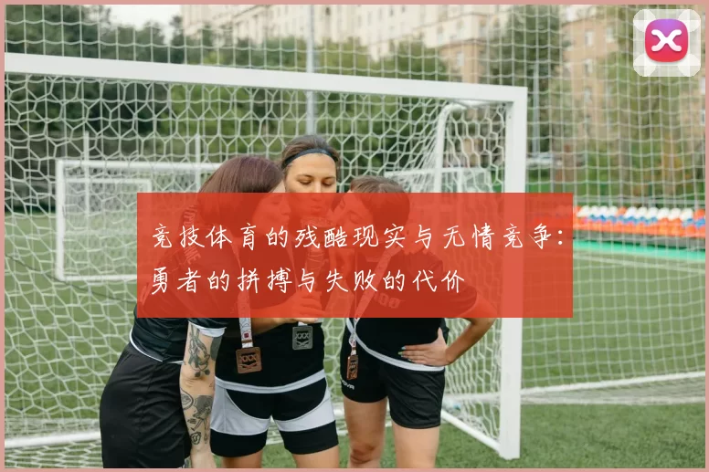 竞技体育的残酷现实与无情竞争：勇者的拼搏与失败的代价