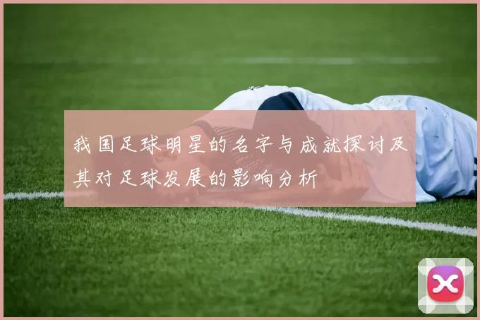 我国足球明星的名字与成就探讨及其对足球发展的影响分析