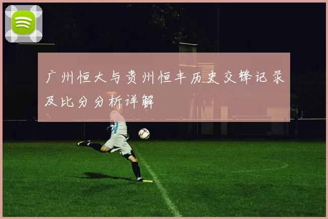 广州恒大与贵州恒丰历史交锋记录及比分分析详解