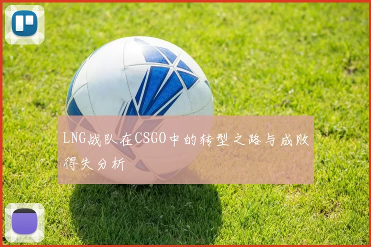 LNG战队在CSGO中的转型之路与成败得失分析